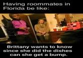 Having roommates in Florida be like Having roommates in Florida be like: CHIPRO Brittany wants to know since she did the dishes can she get a bump. @bookamemes