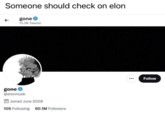Someone should check on elon gone O 15.5K Tweets Follow ... gone @elonmusk Joined June 2009 105 Following 60.1M Followers