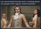 my vaccinated friends and I, looking down on people with regular-sized testicles @mf_void