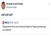 the banks are out of money @mrgracemugabe well well wel| CNN CNN @CNN · Sep 28 US government will run out of money by October 18, Treasury secretary says cnn.it/2ZuTmtY