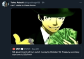 Tohru Adachi @bigcabbage129 · 9h can't relate to these bozos CNN CNN @CNN · Sep 28 US government will run out of money by October 18, Treasury secretary says cnn.it/2ZuTmtY