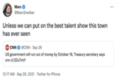 Marc ... @MarcSnetiker Unless we can put on the best talent show this town has ever seen CNN CNN @CNN · Sep 28 US government will run out of money by October 18, Treasury secretary says cnn.it/2ZuTmtY 12:17 AM · Sep 29, 2021 · Twitter for iPhone
