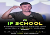 @revenueguide RG IF SCHOOL If school guaranteed you a high paying job we wouldn't have a $1.57 TRILLION student loan problem. Id rather start a business or learn a trade than go to school, what about you?