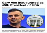 Gary Vee Inaugurated as 46th President of USA By Fake Handshake The new president addressed the nation with a message of determination emphasizing that "Without Hustle, Your Talent Will Only Get You So Far."