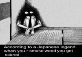According to Japanese legend, when you smoke weed you get scared According to a Japanese legend when you r smoke weed you get scared