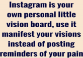 Instagram is your own personal little vision board, use it manifest your visions instead of posting reminders of your pain