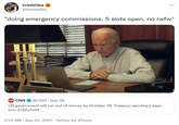tiredshiba @tiredshiba_ "doing emergency commissions, 5 slots open, no nsfw" CN CNN @CNN - Sep 28 US government will run out of money by October 18, Treasury secretary says cnn.it/2ZuTmtY 9:57 AM - Sep 30, 2021 - Twitter for iPhone