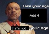 take your age Add 4 that's not yaur age