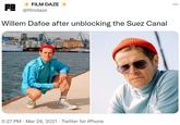 FILM DAZE FO @filmdaze Willem Dafoe after unblocking the Suez Canal 5:27 PM · Mar 29, 2021 · Twitter for iPhone