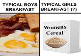 TYPICAL BOYS TYPICAL GIRLS BREAKFAST BREAKFAST (?) Womens Cereal TONYZARET