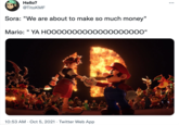 Hello? •.. @TitoKMF Sora: "We are about to make so much money" Mario: " YA HОООООOO00OOOOOO0000" 10:53 AM · Oct 5, 2021 · Twitter Web App
