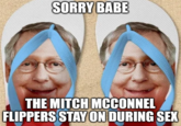 SORRY BABE THE MITCH MCCONNEL FLIPPERS STAY ON DURING SEX