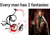 Every man has 2 fantasies: