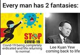 Every man has 2 fantasies: STOP COVID-19 Covid-19 being completely erdicated and Tife returning to normal Lee Kuan Yew coming back to life