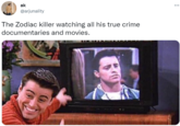 ak ... @arjunality The Zodiac killer watching all his true crime documentaries and movies.