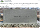 Sports Fan 34 ... @8RIPKobe241 The final clue that lead investigators to determining it was Gary Francis Poste as the Zodiac Killer was his grave stone. I DID IT, F------