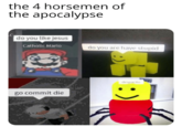 the 4 horsemen of the apocalypse do you like jesus Catholic Mario do you are have stupid despacito go commit die