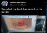 bro what the f--- happened to my burger valve source error prop, message Random Ass Media @RandomAssMedia Bro what the f--- happened to my burger EROR CicE sTOP