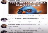 Obama Stan @Dijoe1165Aaron 7h YOU EITHER A SMART FELLA OR A FART SMELLA * gina | #GEORGELORE. 7h -- Obama Stan Dijoe1165Aaron-7h Fart smella 74 * gina | #GEORGELORE. 7h leave me alone? im a minor