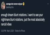 average she-venom enjoyer @ashleycOre enough dream blunt rotations. i want to see your nightmare blunt rotations. just the most absolutely rancid vibes 3:30 PM · Mar 8, 2021 · Twitter for iPhone