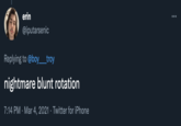 erin ... @iputarsenic Replying to @boy_ _troy nightmare blunt rotation 7:14 PM · Mar 4, 2021 · Twitter for iPhone