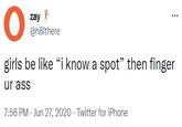 zay @h8lthere girls be like “i know a spot" then finger ur ass 7:56 PM · Jun 27, 2020 · Twitter for iPhone