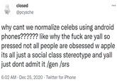 closed @pcysche why cant we normalize celebs using android phones?????? like why the f--- are yall so pressed not all people are obsessed w apple its all just a social class stereotype and yall just dont admit it /gen /srs 6:02 AM · Dec 25, 2020 · Twitter for iPhone