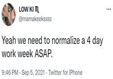 LOW KI M. ... @mamakeekssss Yeah we need to normalize a 4 day work week ASAP. 9:46 PM · Sep 5, 2021 · Twitter for iPhone