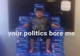 Your Politics Bore Me Meme Template your politics bore me