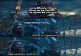 slow films with no blast or explosion in every 10 seconds SH4F3 superhero fans What's happening in the movie? Absolutely nothing.