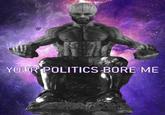 Big brain Thanos Gigachad YOUR POLITICS BORE ME