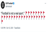 B-R B/R Football @brfootball "Football is not a real sport.* 99 5:35 PM · Oct 12, 2021 · TweetDeck