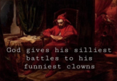 God gives his silliest battles to his funniest clowns