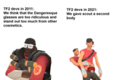 TF2 devs in 2011: TF2 devs in 2021: We think that the Dangeresque glasses are too ridiculous and stand out too much from other We gave scout a second body cosmetics.