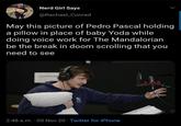 Nerd Girl Says @Rachael_Conrad May this picture of Pedro Pascal holding a pillow in place of baby Yoda while doing voice work for The Mandalorian be the break in doom scrolling that you need to see 2:48 a.m. · 05 Nov 20 · Twitter for iPhone