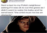 @mikekatchowski Sent a text to my Polish neighbour asking if it was ok to cut the grass as I didn't want to wake his baby and he send back "the child must not be an obstacle"