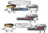 This is my game STARLINK B.ATTLE FOR ATLAS STARLIAK B.A.TTLE FOR ATLAS Who the %&*# are you? STARLINK B.ATTLE FOR ATLAS
