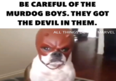 BE CAREFUL OF THE MURDOG BOYS. THEY GOT THE DEVIL IN THEM. ALL THINGS DE MARVEL