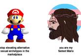 stop elevating alternative sexual archetypes in the marketplace you are my fastest Mario