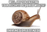 WELL, ARE YOU ENJOYING YOUR RECENTLY ACQUIRED WEALTH? (HAVENOT FORGOTTEN YOU