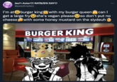 Jae!!•AsterO| NAT&ZEN DAYO @jaesdimplezz I'm atburger kingwith my burger queen get a large fryshe's vegan pleaseso don't put no cheese can I !with some honey mustard on the siydeuh BURGER KING KING BURGER KING