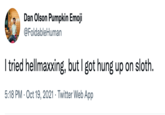 Dan Olson Pumpkin Emoji @FoldableHuman I tried hellmaxxing, but I got hung up on sloth. 5:18 PM · Oct 19, 2021 · Twitter Web App
