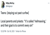 Killjoy McCoy @letsgoayo ... Teens: [staying out past curfew] Local parents and priests: "it's called 'hellmaxxing,' and their goal is to commit every sin" 99 12:32 PM · Oct 18, 2021 · Twitter for iPhone