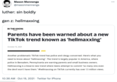 Mason Mennenga @masonmennenga luther: sin boldly gen z: hellmaxxing IN THE KNOW. by yahool Parents have been warned about a new TikTok trend known as 'hellmaxxing' October 15, 2021 Another problematic TikTok trend has police and clergy concerned. Here's what you need to know about "hellmaxxing". The trend is largely popular in America, where police in Bensalem, Pennsylvania are warning parents and small business owners. Hellmaxxing is a bizarre new trend where teens attempt to commit "so many sins even the devil won't have them." #hellmaxxing on TikTok currently has over 1.1 million views. 10:36 AM · Oct 19, 2021 · Twitter for iPhone