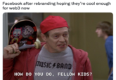 Facebook after rebranding hoping they’re cool enough for web3 now Facebook after rebranding hoping they're cool enough for web3 now musiC 4 BAND HOW DO YOU DO, FELLOW KIDS?