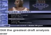 DRAFT SNBA KOBE BRYANT Strengths Natural Scorer Work Ethic Weaknesses Passing Liking Teammates TNT 13. CHA Kobe Bryant Still the greatest draft analysis ever