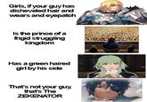 Girls, if your guy has disheveled hair and wears and eyepatch Is the prince of a frigid struggling kingdom Has a green haired girl by his side That's not your guy, that's The ZEKENATOR
