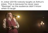Joker (2019) - r/shittymoviedetails In Joker (2019) nobody laughs at Arthur's jokes. This is because he never says "Bazinga" so the audience didn't know when to laugh