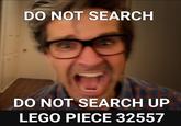 DO NOT SEARCH DO NOT SEARCH UP LEGO PIECE 32557