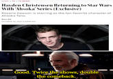 HOME > TV > TV NEWS Hayden Christensen Returning to Star Wars With Ahsoka' Series (Exclusive) Rosario Dawson is starring as the fan-favorite character of Ahsoka Tano. Borys Kit OCTOBER 22, 2021 2:33PM PDT Good. Twice the shows, double the comeback.